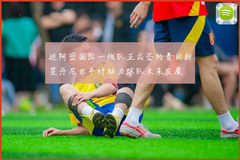迈阿密国际一线队正式签约青训新星丹尼尔平特助力球队未来发展