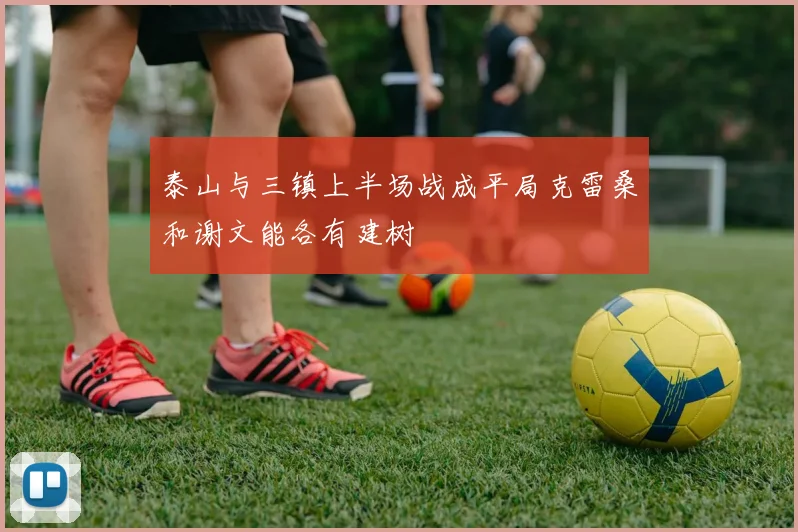 泰山与三镇上半场战成平局克雷桑和谢文能各有建树