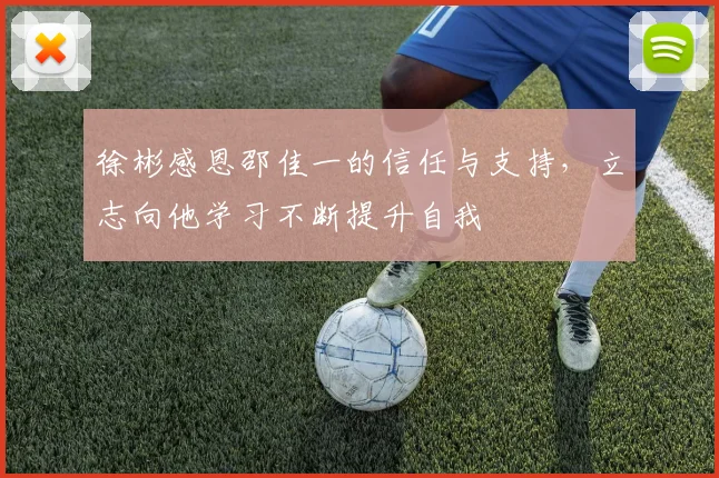 徐彬感恩邵佳一的信任与支持，立志向他学习不断提升自我