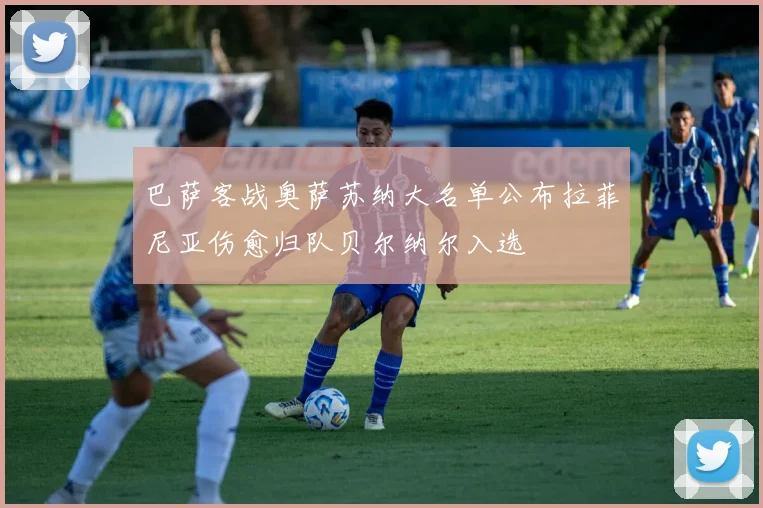 巴萨客战奥萨苏纳大名单公布拉菲尼亚伤愈归队贝尔纳尔入选