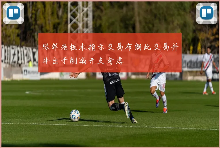绿军老板未指示交易布朗此交易并非出于削减开支考虑