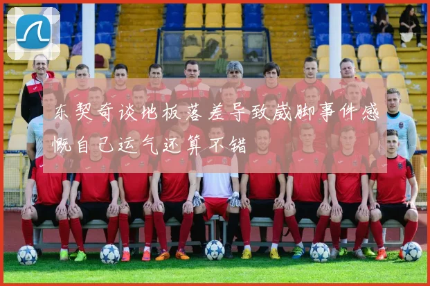 东契奇谈地板落差导致崴脚事件感慨自己运气还算不错