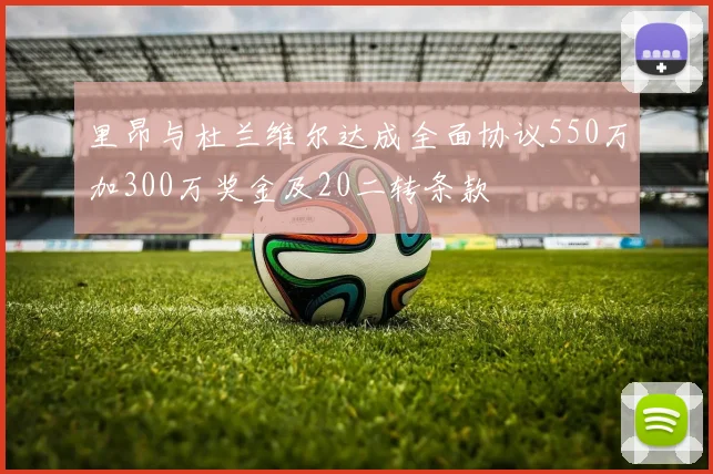 里昂与杜兰维尔达成全面协议550万加300万奖金及20二转条款